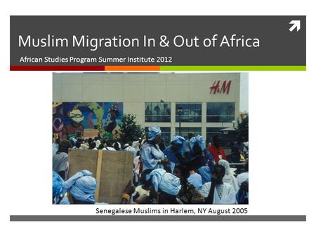  Muslim Migration In & Out of Africa African Studies Program Summer Institute 2012 Senegalese Muslims in Harlem, NY August 2005.