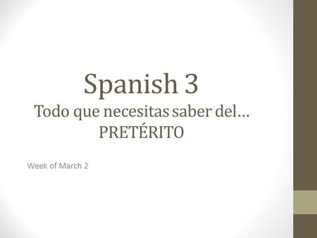 Spanish 3 Todo que necesitas saber del… PRETÉRITO Week of March 2.