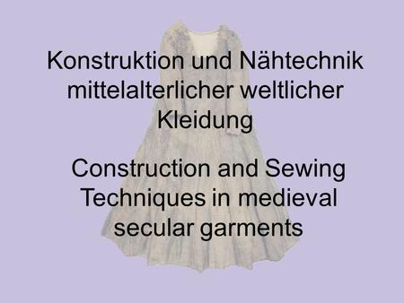 Konstruktion und Nähtechnik mittelalterlicher weltlicher Kleidung Construction and Sewing Techniques in medieval secular garments.