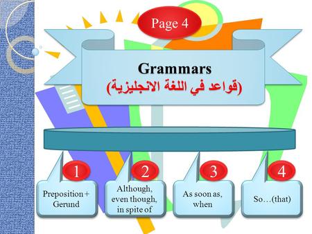 Grammars (قواعد في اللغة الانجليزية) Preposition + Gerund Although, even though, in spite of As soon as, when So…(that) Page 4 1 1 2 2 3 3 4 4.