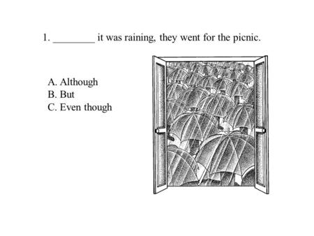 1. ________ it was raining, they went for the picnic. A. Although B. But C. Even though.