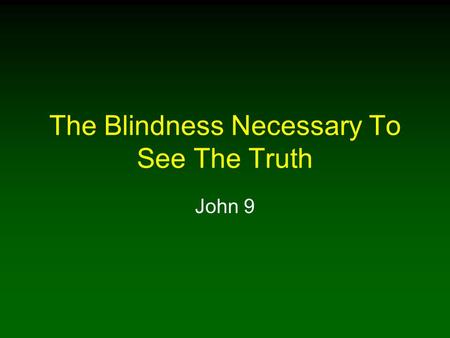 The Blindness Necessary To See The Truth John 9. 2 Blindness A Negative and Positive Quality In Searching For Truth Being blind in a spiritual sense is.