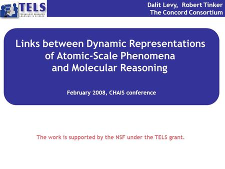 Links between Dynamic Representations of Atomic-Scale Phenomena and Molecular Reasoning February 2008, CHAIS conference Dalit Levy, Robert Tinker The Concord.