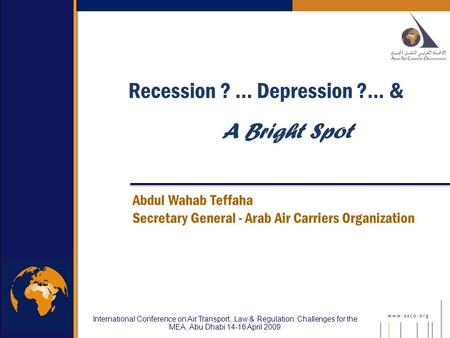 International Conference on Air Transport, Law & Regulation: Challenges for the MEA, Abu Dhabi 14-16 April 2009 Abdul Wahab Teffaha Secretary General -