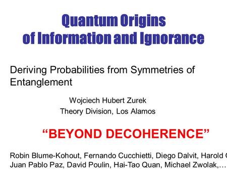 Quantum Origins of Information and Ignorance Wojciech Hubert Zurek Theory Division, Los Alamos Deriving Probabilities from Symmetries of Entanglement “BEYOND.