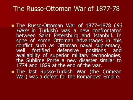 The Russo-Ottoman War of 1877-78 The Russo-Ottoman War of 1877–1878 (93 Harbi in Turkish) was a new confrontaton between Saint Petersburg and Istanbul.