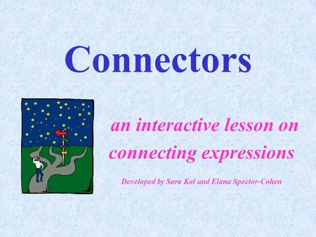 Connectors an interactive lesson on connecting expressions Developed by Sara Kol and Elana Spector-Cohen.