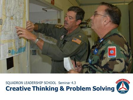 SQUADRON LEADERSHIP SCHOOL Seminar 4.3 Creative Thinking & Problem Solving.