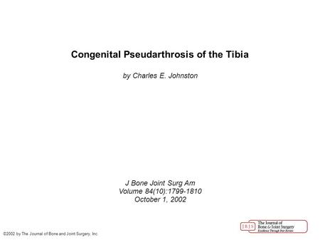 Congenital Pseudarthrosis of the Tibia by Charles E. Johnston J Bone Joint Surg Am Volume 84(10):1799-1810 October 1, 2002 ©2002 by The Journal of Bone.