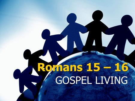 Romans 15 – 16 GOSPEL LIVING.