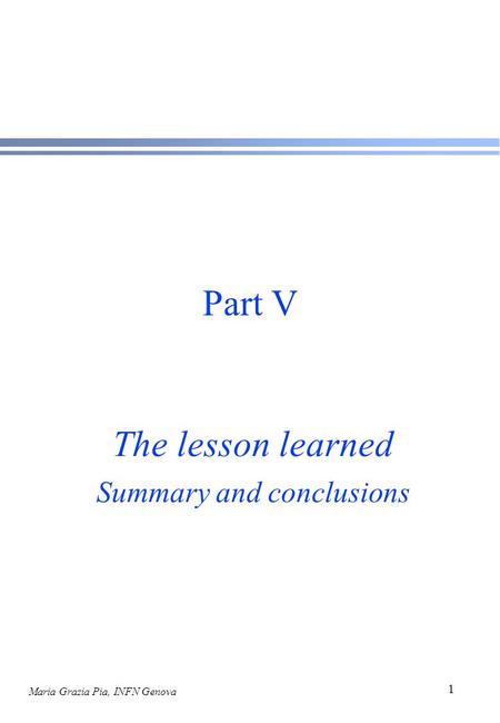 Maria Grazia Pia, INFN Genova 1 Part V The lesson learned Summary and conclusions.