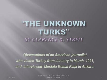 11/6/2012 ASSEMBLY OF TURKISH AMERICAN ASSOCIATIONS1 Observations of an American journalist who visited Turkey from January to March, 1921, and interviewed.