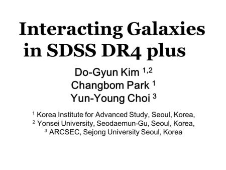 Interacting Galaxies in SDSS DR4 plus Do-Gyun Kim 1,2 Changbom Park 1 Yun-Young Choi 3 1 Korea Institute for Advanced Study, Seoul, Korea, 2 Yonsei University,