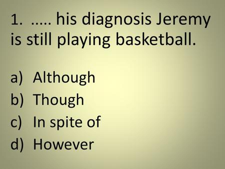 1...... his diagnosis Jeremy is still playing basketball. a)Although b)Though c)In spite of d)However.