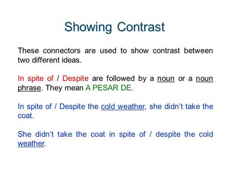 Showing Contrast These connectors are used to show contrast between two different ideas. In spite of / Despite are followed by a noun or a noun phrase.