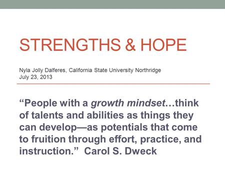 STRENGTHS & HOPE “People with a growth mindset…think of talents and abilities as things they can develop—as potentials that come to fruition through effort,