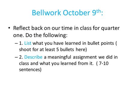 Bellwork October 9th: Reflect back on our time in class for quarter one. Do the following: 1. List what you have learned in bullet points ( shoot for at.