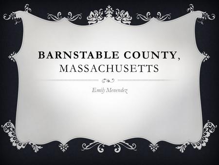 BARNSTABLE COUNTY, MASSACHUSETTS Emily Menendez.  Barnstable County is a county located in the U.S. state of Massachusetts, consisting of Cape Cod and.