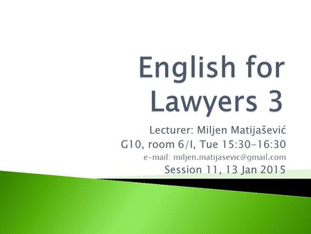 Lecturer: Miljen Matijašević G10, room 6/I, Tue 15:30-16:30   Session 11, 13 Jan 2015.