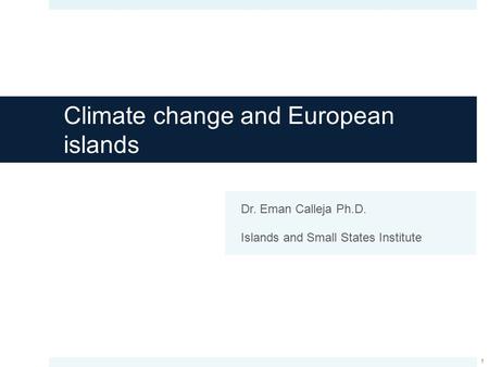 Climate change and European islands Dr. Eman Calleja Ph.D. Islands and Small States Institute 1.