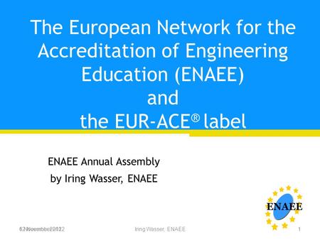 6 November 2012Iring Wasser, ENAEE The European Network for the Accreditation of Engineering Education (ENAEE) and the EUR-ACE ® label ENAEE Annual Assembly.