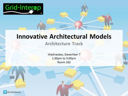 #GridInterop Innovative Architectural Models Architecture Track Wednesday, December 7 1:30pm to 3:00pm Room 162.