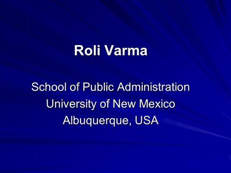 Roli Varma School of Public Administration University of New Mexico Albuquerque, USA.