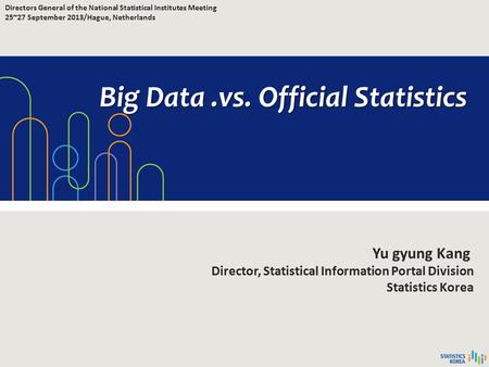 Big Data.vs. Official Statistics Yu gyung Kang Director, Statistical Information Portal Division Statistics Korea Directors General of the National Statistical.