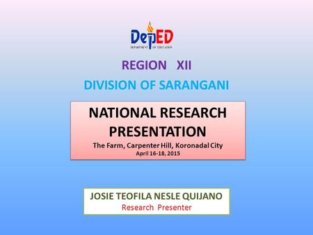 REGION XII DIVISION OF SARANGANI NATIONAL RESEARCH PRESENTATION The Farm, Carpenter Hill, Koronadal City April 16-18, 2015 NATIONAL RESEARCH PRESENTATION.