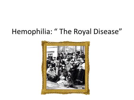 Hemophilia: “ The Royal Disease”