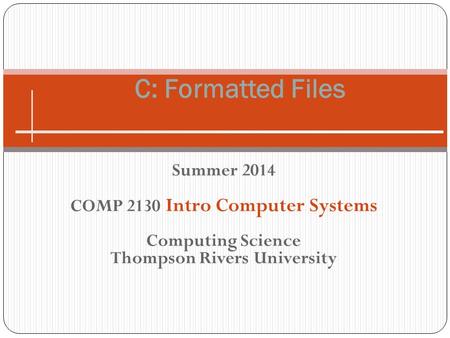 Summer 2014 COMP 2130 Intro Computer Systems Computing Science Thompson Rivers University C: Formatted Files.