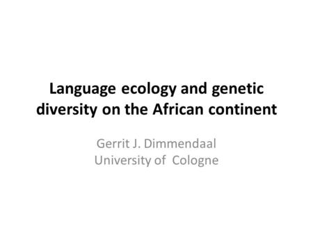 Language ecology and genetic diversity on the African continent Gerrit J. Dimmendaal University of Cologne.