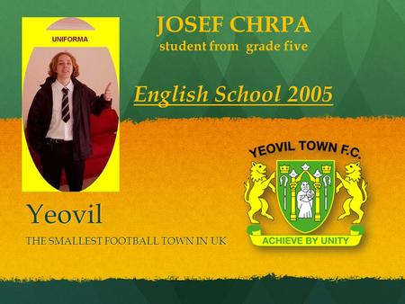 Yeovil THE SMALLEST FOOTBALL TOWN IN UK JOSEF CHRPA student from grade five English School 2005.