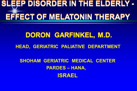 DORON GARFINKEL, M.D. SHOHAM GERIATRIC MEDICAL CENTER PARDES – HANA, ISRAEL HEAD, GERIATRIC PALIATIVE DEPARTMENT SLEEP DISORDER IN THE ELDERLY - EFFECT.