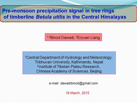 Pre-monsoon precipitation signal in tree rings of timberline Betula utilis in the Central Himalayas   1,2 Binod Dawadi, 2 Eryuan.