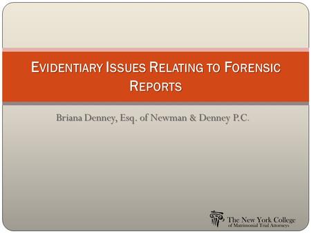 Briana Denney, Esq. of Newman & Denney P.C Briana Denney, Esq. of Newman & Denney P.C. E VIDENTIARY I SSUES R ELATING TO F ORENSIC R EPORTS.