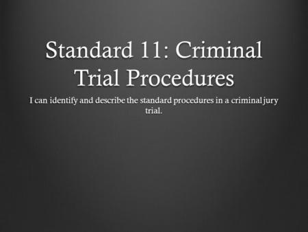 Standard 11: Criminal Trial Procedures I can identify and describe the standard procedures in a criminal jury trial.