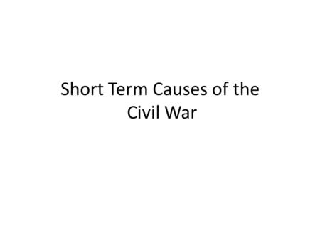 Short Term Causes of the Civil War