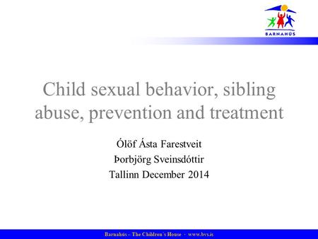 Barnahús – The Children´s House · www.bvs.is Child sexual behavior, sibling abuse, prevention and treatment Ólöf Ásta Farestveit Þorbjörg Sveinsdóttir.