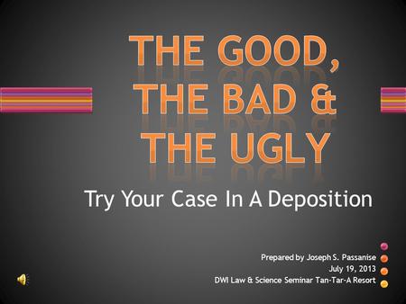 Prepared by Joseph S. Passanise July 19, 2013 DWI Law & Science Seminar Tan-Tar-A Resort Try Your Case In A Deposition.