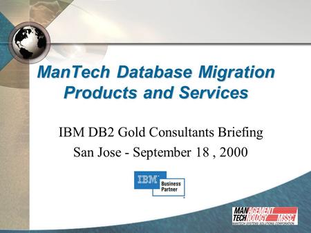 ManTech Database Migration Products and Services IBM DB2 Gold Consultants Briefing San Jose - September 18, 2000.