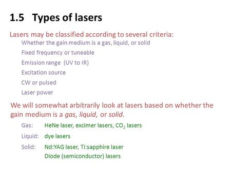 1.5 Types of lasers Lasers may be classified according to several criteria: Whether the gain medium is a gas, liquid, or solid Fixed frequency or tuneable.