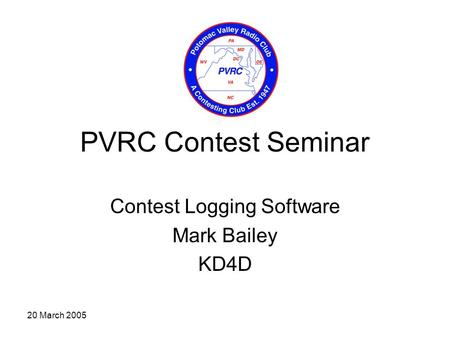 20 March 2005 PVRC Contest Seminar Contest Logging Software Mark Bailey KD4D.