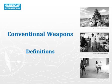 © P. Vermeulen / Handicap International © W. Daniels pour Handicap International © B. Franck / Handicap International Conventional Weapons Definitions.