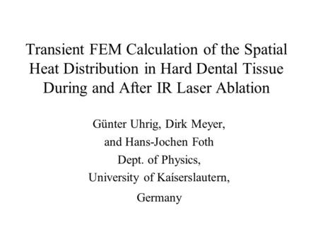 Transient FEM Calculation of the Spatial Heat Distribution in Hard Dental Tissue During and After IR Laser Ablation Günter Uhrig, Dirk Meyer, and Hans-Jochen.