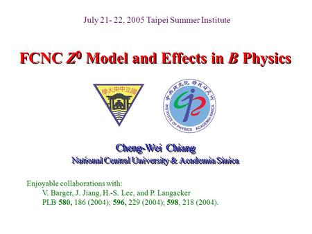 FCNC Z 0 Model and Effects in B Physics Cheng-Wei Chiang National Central University & Academia Sinica Cheng-Wei Chiang National Central University & Academia.