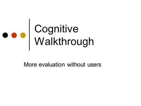 Cognitive Walkthrough More evaluation without users.