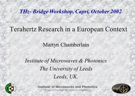 Institute of Microwaves and Photonics School of Electronic and Electrical Engineering 1 Terahertz Research in a European Context Martyn Chamberlain Institute.