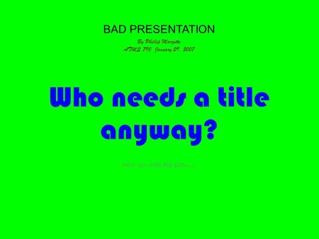 BAD PRESENTATION By Phillip Marzette ATMS 790 January 29, 2007 Who needs a title anyway? Now, on with the show....