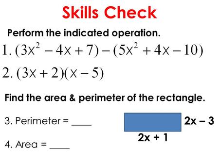 Skills Check Perform the indicated operation. Find the area & perimeter of the rectangle. 3. Perimeter = ____ 4. Area = ____ 2x + 1 2x – 3.